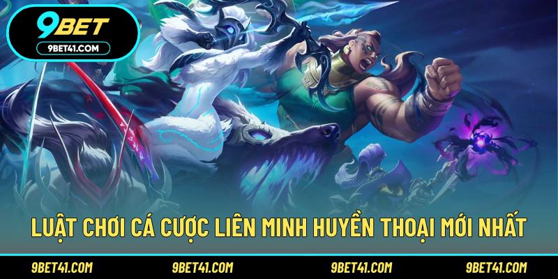 Luật chơi cá cược Liên Minh Huyền Thoại mới nhất