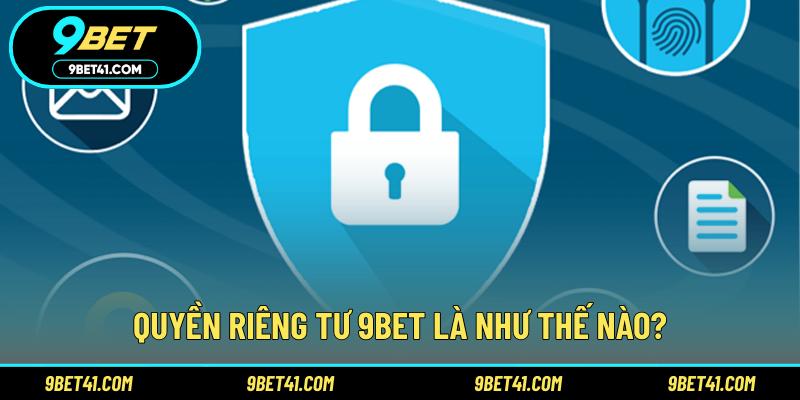 Quyền riêng tư 9Bet là như thế nào?